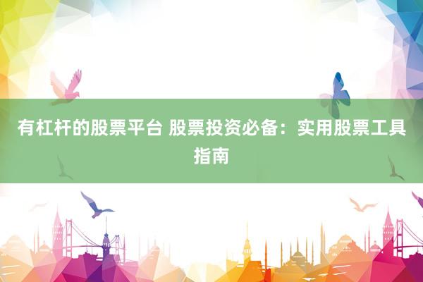有杠杆的股票平台 股票投资必备：实用股票工具指南