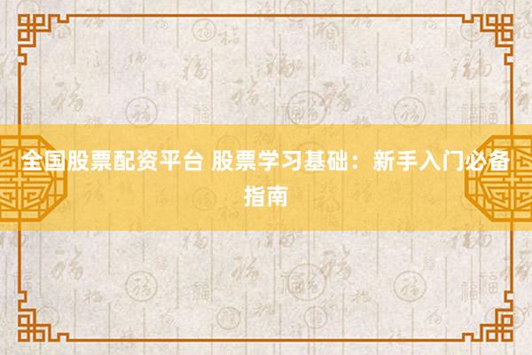 全国股票配资平台 股票学习基础：新手入门必备指南