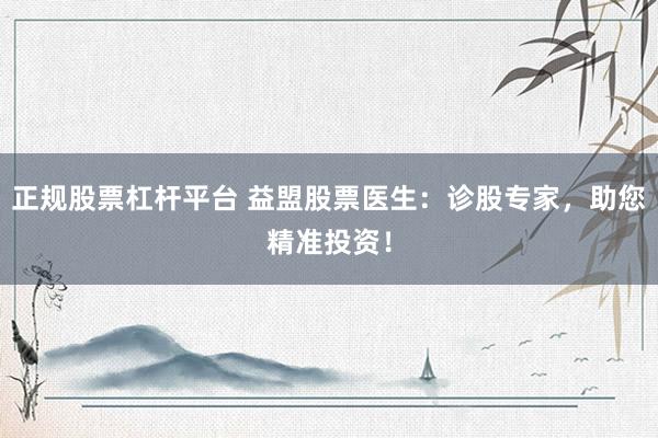 正规股票杠杆平台 益盟股票医生：诊股专家，助您精准投资！