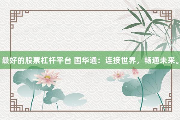 最好的股票杠杆平台 国华通：连接世界，畅通未来。