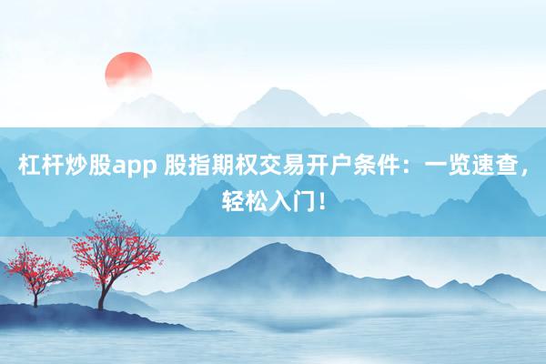 杠杆炒股app 股指期权交易开户条件：一览速查，轻松入门！