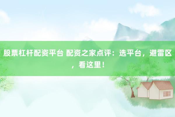 股票杠杆配资平台 配资之家点评：选平台，避雷区，看这里！