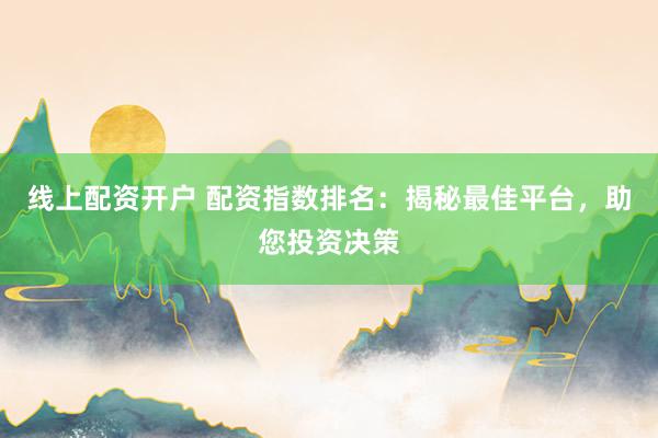 线上配资开户 配资指数排名：揭秘最佳平台，助您投资决策