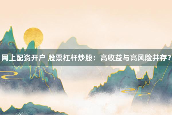 网上配资开户 股票杠杆炒股：高收益与高风险并存？