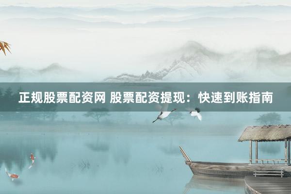正规股票配资网 股票配资提现：快速到账指南