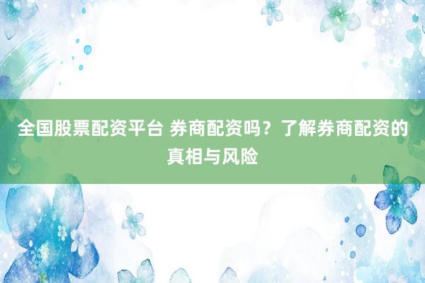 全国股票配资平台 券商配资吗？了解券商配资的真相与风险