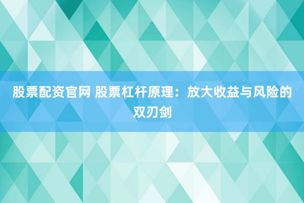 股票配资官网 股票杠杆原理：放大收益与风险的双刃剑