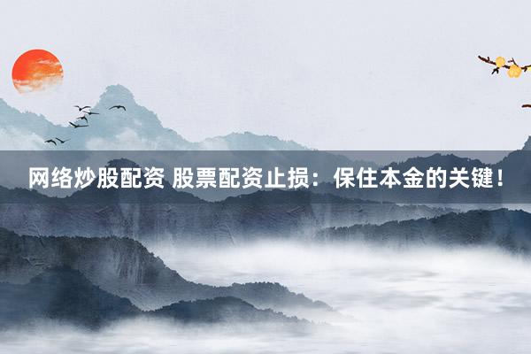 网络炒股配资 股票配资止损：保住本金的关键！