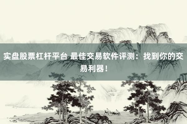实盘股票杠杆平台 最佳交易软件评测：找到你的交易利器！