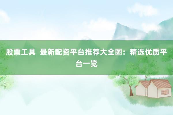 股票工具  最新配资平台推荐大全图：精选优质平台一览