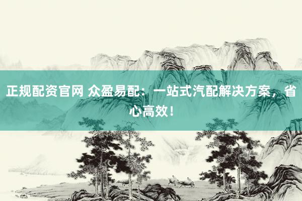 正规配资官网 众盈易配：一站式汽配解决方案，省心高效！