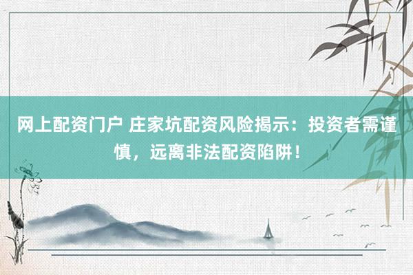 网上配资门户 庄家坑配资风险揭示：投资者需谨慎，远离非法配资陷阱！