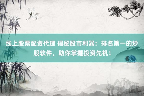 线上股票配资代理 揭秘股市利器：排名第一的炒股软件，助你掌握投资先机！
