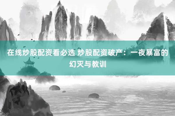 在线炒股配资看必选 炒股配资破产：一夜暴富的幻灭与教训