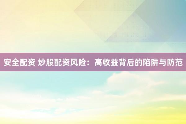 安全配资 炒股配资风险：高收益背后的陷阱与防范