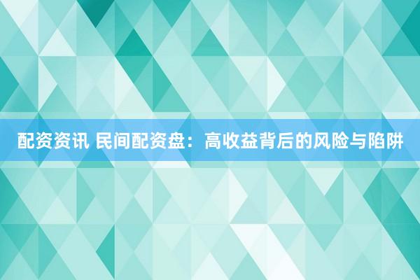 配资资讯 民间配资盘：高收益背后的风险与陷阱