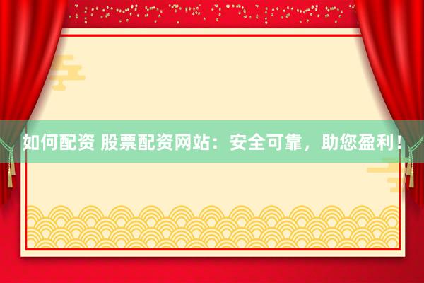 如何配资 股票配资网站：安全可靠，助您盈利！