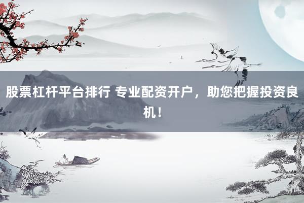 股票杠杆平台排行 专业配资开户，助您把握投资良机！