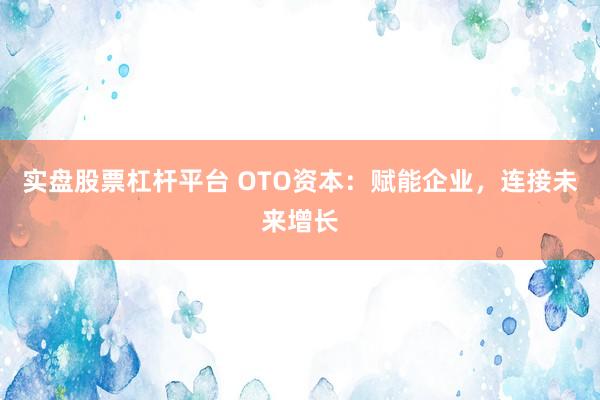 实盘股票杠杆平台 OTO资本：赋能企业，连接未来增长