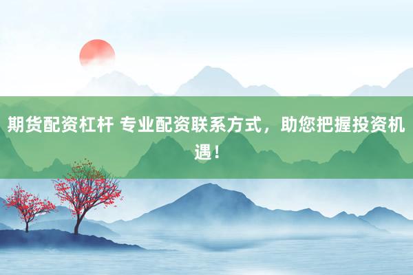期货配资杠杆 专业配资联系方式，助您把握投资机遇！