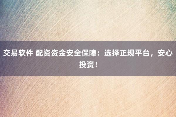交易软件 配资资金安全保障：选择正规平台，安心投资！
