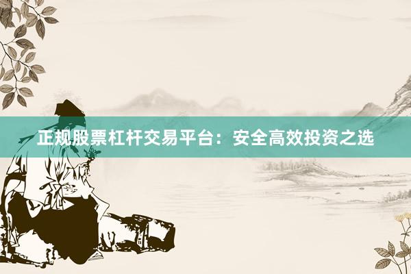 正规股票杠杆交易平台：安全高效投资之选
