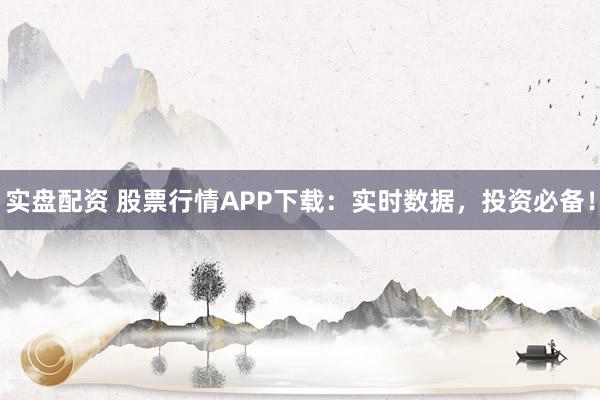 实盘配资 股票行情APP下载：实时数据，投资必备！