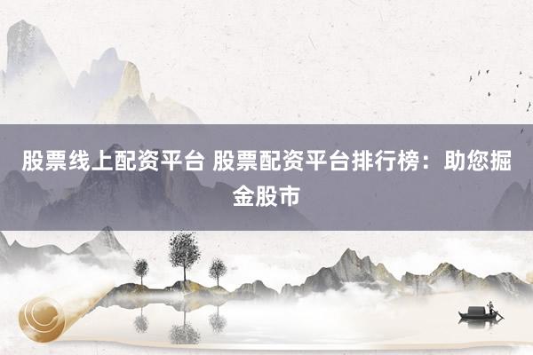 股票线上配资平台 股票配资平台排行榜：助您掘金股市