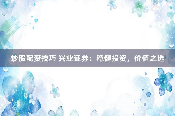 炒股配资技巧 兴业证券：稳健投资，价值之选