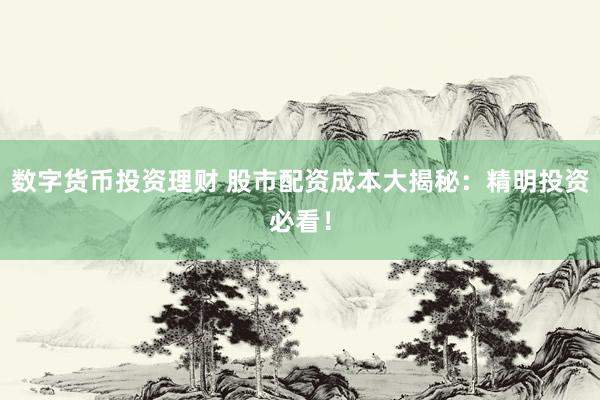 数字货币投资理财 股市配资成本大揭秘：精明投资必看！