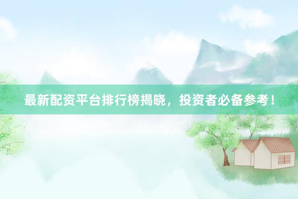 最新配资平台排行榜揭晓，投资者必备参考！