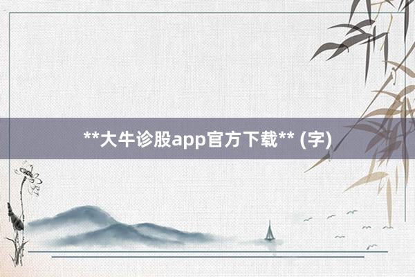 **大牛诊股app官方下载** (字)