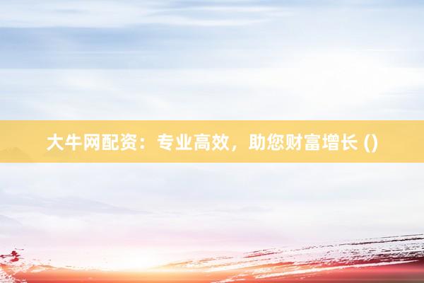 大牛网配资：专业高效，助您财富增长 ()