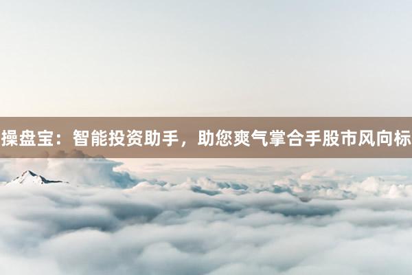 操盘宝：智能投资助手，助您爽气掌合手股市风向标