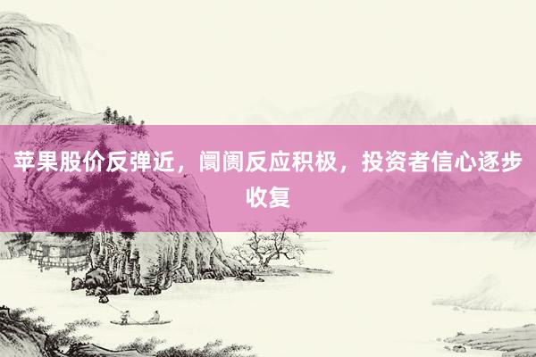 苹果股价反弹近，阛阓反应积极，投资者信心逐步收复