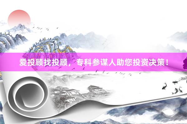爱投顾找投顾，专科参谋人助您投资决策！