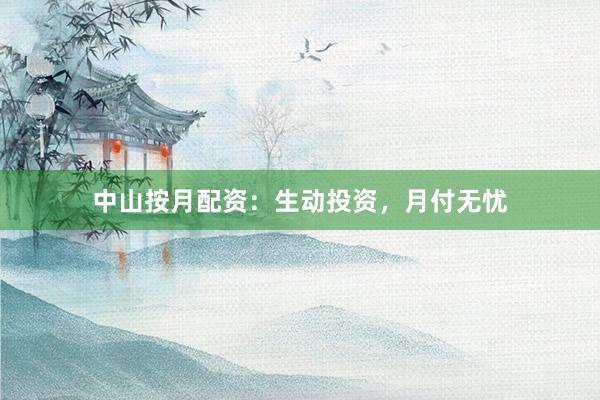 中山按月配资：生动投资，月付无忧