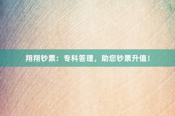 翔翔钞票：专科答理，助您钞票升值！