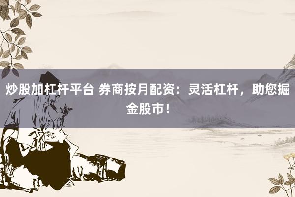 炒股加杠杆平台 券商按月配资：灵活杠杆，助您掘金股市！