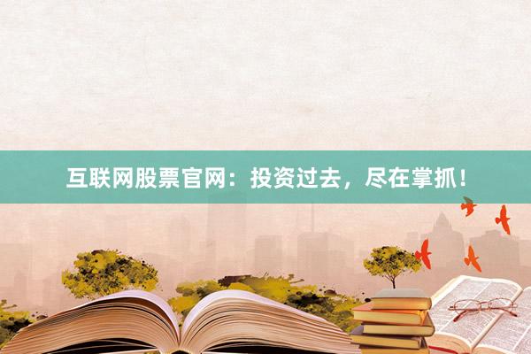 互联网股票官网：投资过去，尽在掌抓！