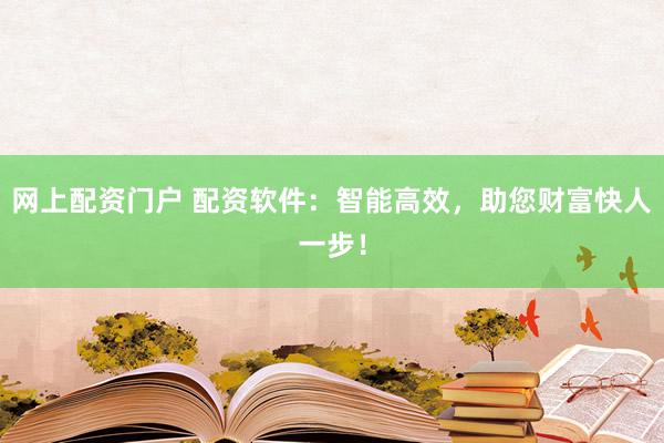 网上配资门户 配资软件：智能高效，助您财富快人一步！
