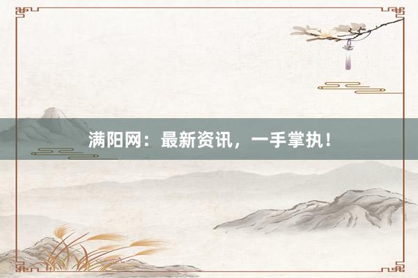 满阳网：最新资讯，一手掌执！