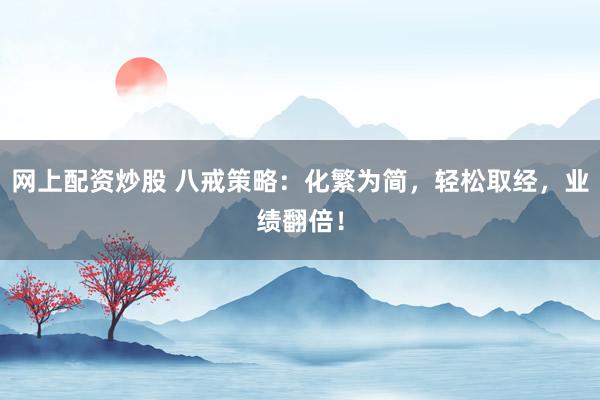 网上配资炒股 八戒策略：化繁为简，轻松取经，业绩翻倍！