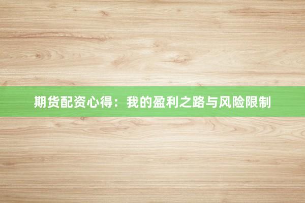 期货配资心得：我的盈利之路与风险限制