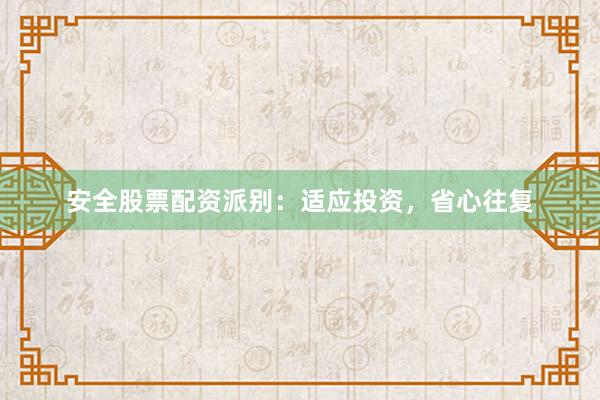 安全股票配资派别：适应投资，省心往复