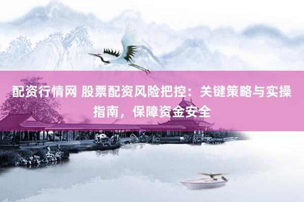 配资行情网 股票配资风险把控：关键策略与实操指南，保障资金安全