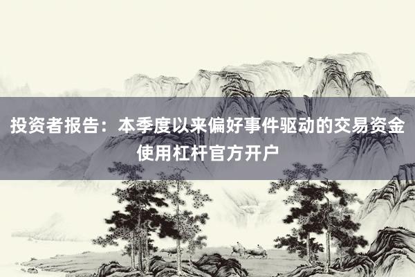 投资者报告：本季度以来偏好事件驱动的交易资金使用杠杆官方开户
