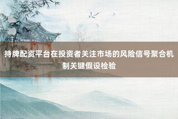 持牌配资平台在投资者关注市场的风险信号聚合机制关键假设检验