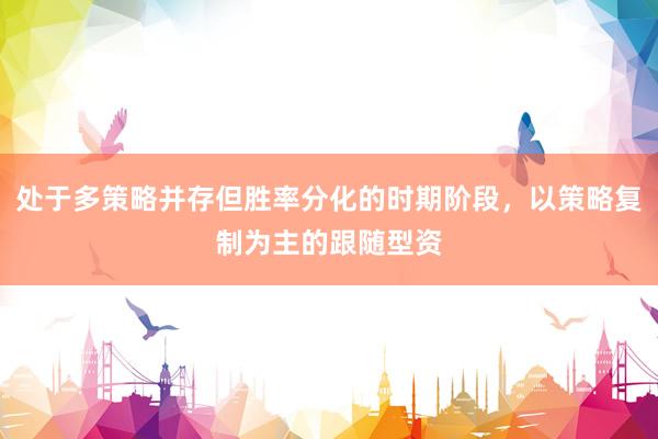 处于多策略并存但胜率分化的时期阶段，以策略复制为主的跟随型资