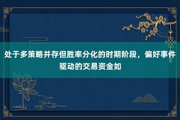处于多策略并存但胜率分化的时期阶段，偏好事件驱动的交易资金如